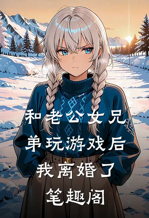 和老公女兄弟玩游戏后，我离婚了笔趣阁