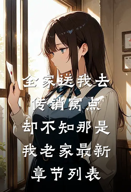 全家送我去传销窝点，却不知那是我老家最新章节列表