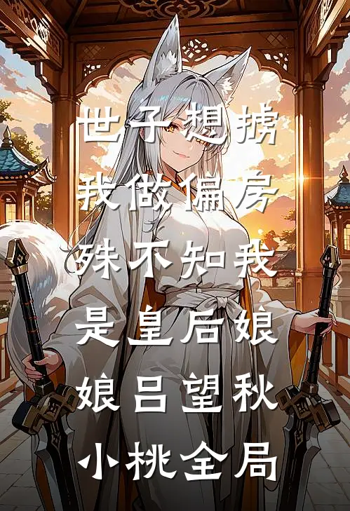 世子想掳我做偏房，殊不知我是皇后娘娘吕望秋小桃全局