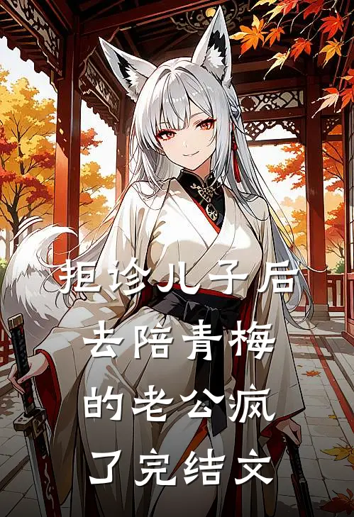 拒诊儿子后，去陪青梅的老公疯了完结文