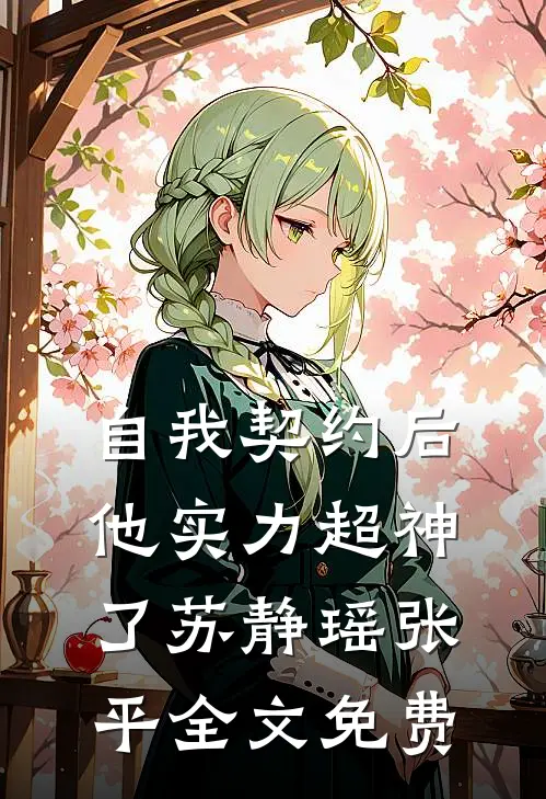 自我契约后，他实力超神了苏静瑶张平全文免费