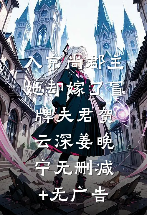 入京尚郡主，她却嫁了冒牌夫君贺云深姜晚宁无删减+无广告