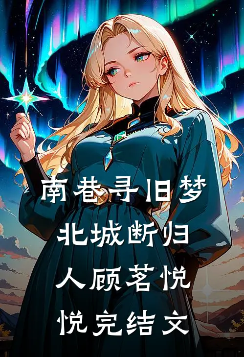 南巷寻旧梦，北城断归人顾茗悦悦完结文