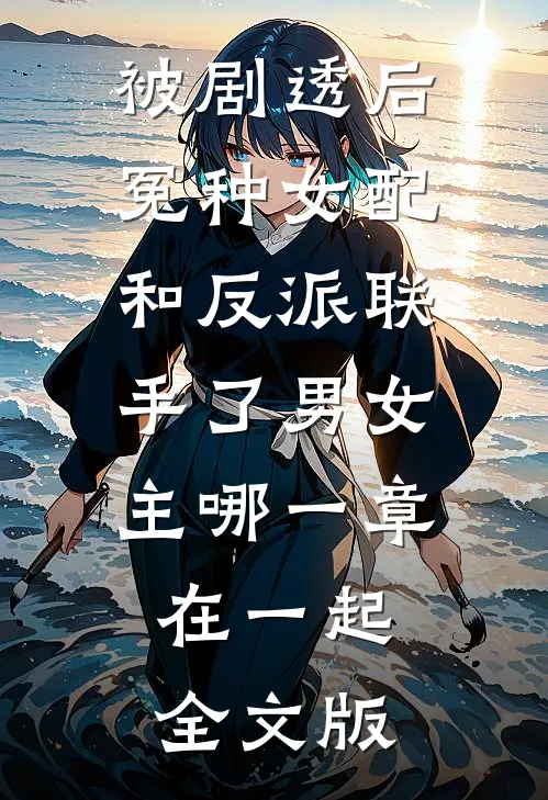 被剧透后冤种女配和反派联手了男女主哪一章在一起全文版