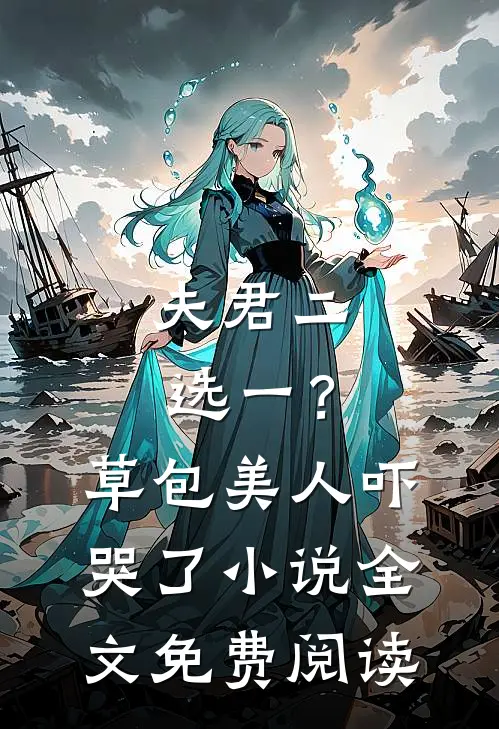 夫君二选一？草包美人吓哭了小说全文免费阅读