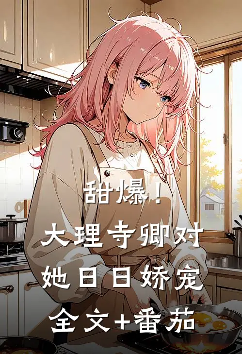 甜爆！大理寺卿对她日日娇宠全文+番茄