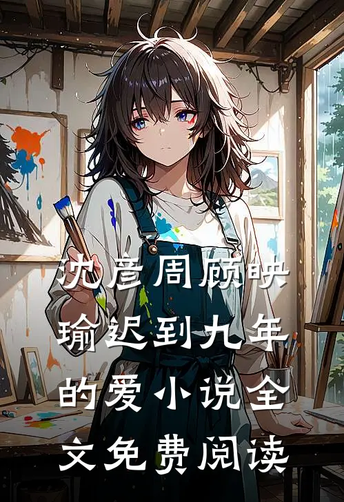 沈彦周顾映瑜迟到九年的爱小说全文免费阅读