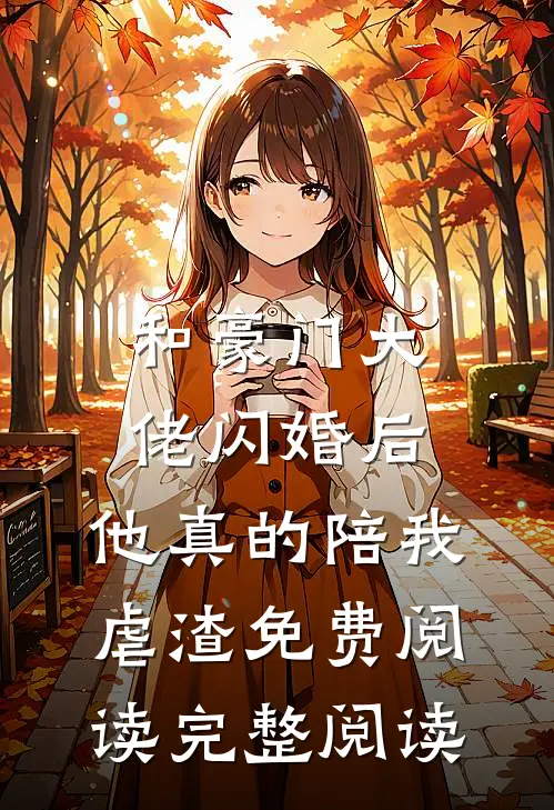 和豪门大佬闪婚后,他真的陪我虐渣免费阅读完整阅读
