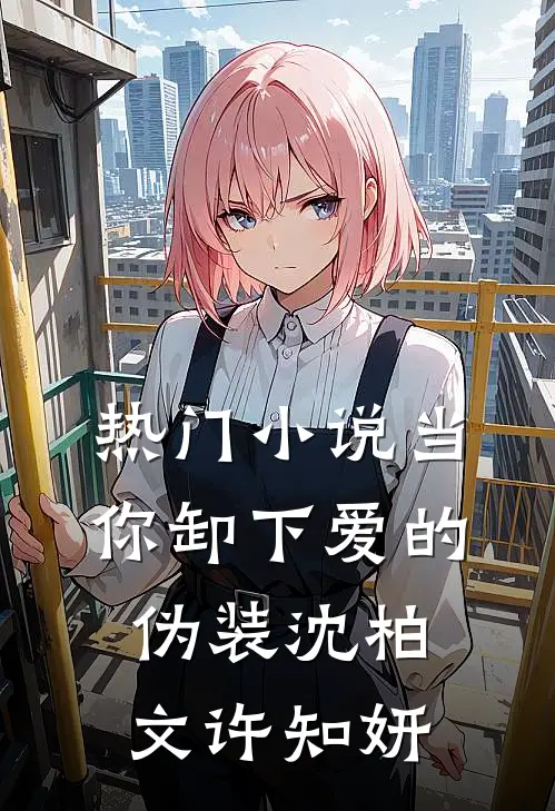 热门小说当你卸下爱的伪装沈柏文许知妍