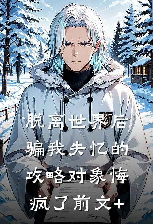 脱离世界后，骗我失忆的攻略对象悔疯了前文+