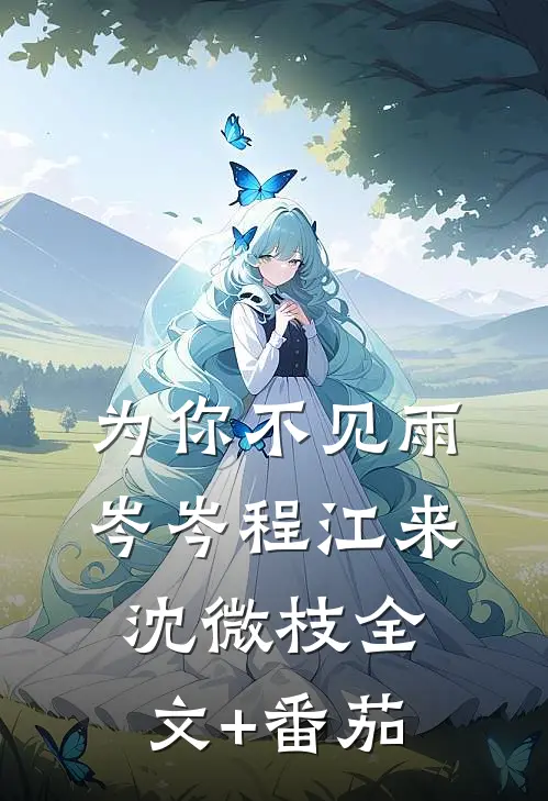 为你不见雨岑岑程江来沈微枝全文+番茄
