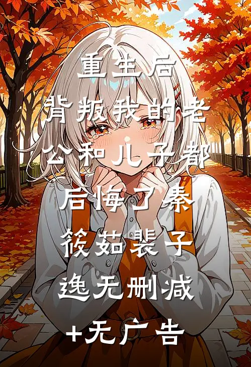 重生后，背叛我的老公和儿子都后悔了秦筱茹裴子逸无删减+无广告