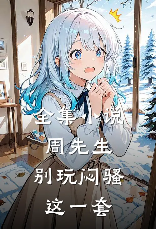 全集小说周先生，别玩闷骚这一套