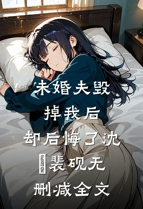 未婚夫毁掉我后，却后悔了沈徹裴砚无删减全文