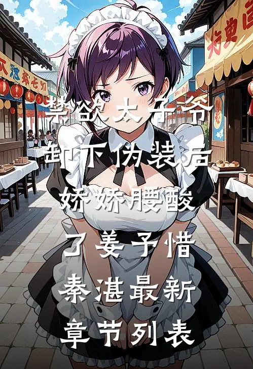 禁欲太子爷卸下伪装后，娇娇腰酸了姜予惜秦湛最新章节列表