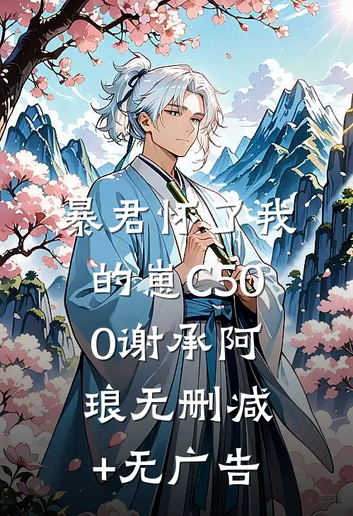 暴君怀了我的崽C500谢承阿琅无删减+无广告