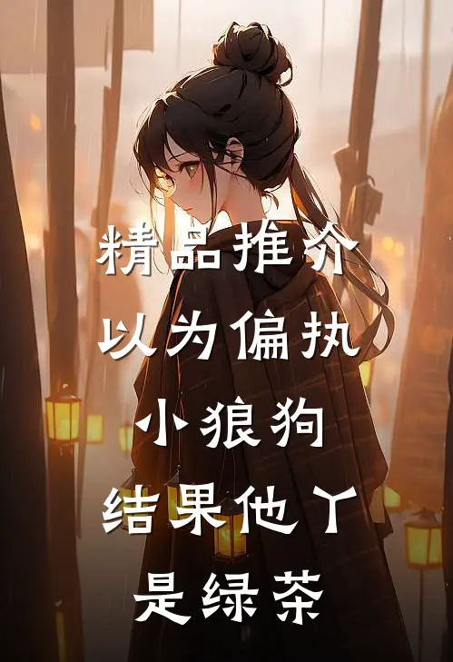 精品推介以为偏执小狼狗，结果他丫是绿茶