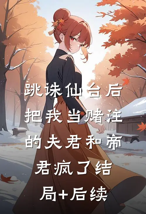 跳诛仙台后，把我当赌注的夫君和帝君疯了结局+后续