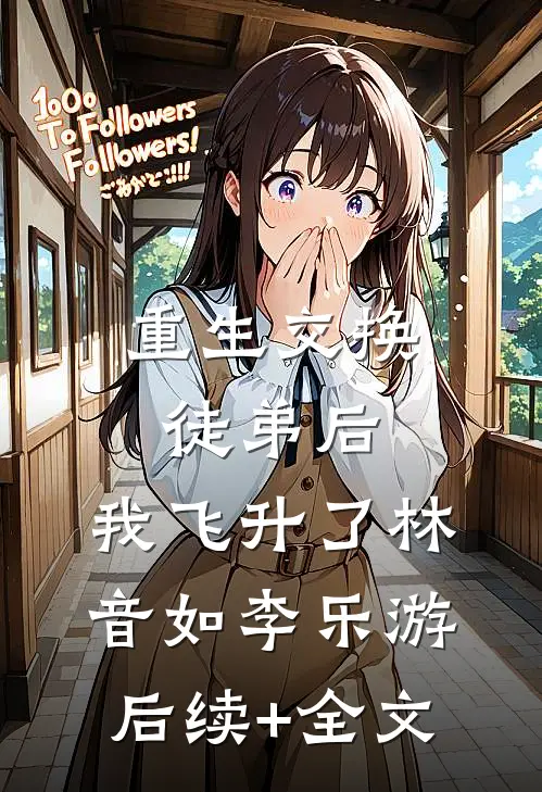 重生交换徒弟后，我飞升了林音如李乐游后续+全文