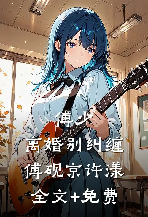 傅少，离婚别纠缠傅砚京许漾全文+免费