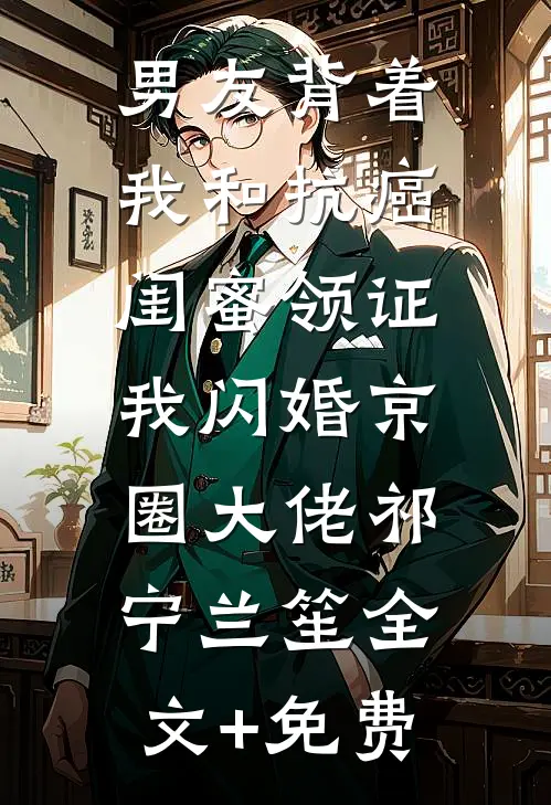 男友背着我和抗癌闺蜜领证，我闪婚京圈大佬祁宁兰笙全文+免费