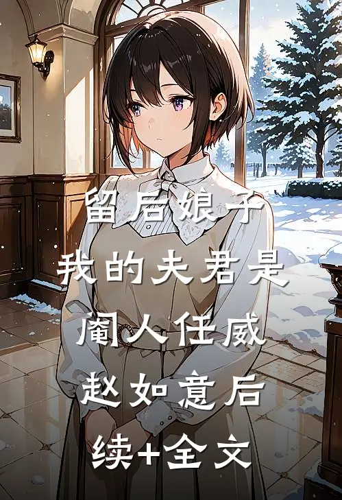 留后娘子，我的夫君是阉人任威赵如意后续+全文