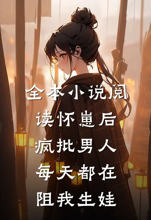 全本小说阅读怀崽后，疯批男人每天都在阻我生娃