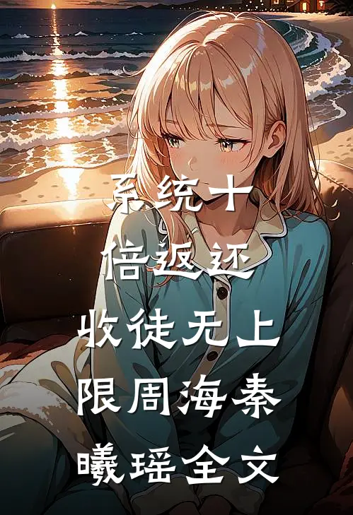 系统十倍返还，收徒无上限周海秦曦瑶全文