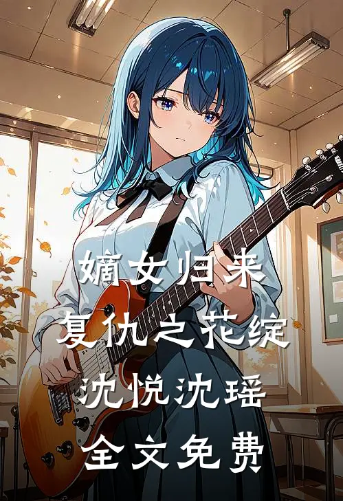 《嫡女归来：复仇之花绽》沈悦沈瑶全文免费