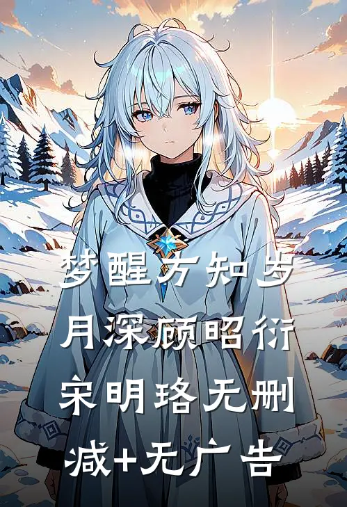 梦醒方知岁月深顾昭衍宋明珞无删减+无广告