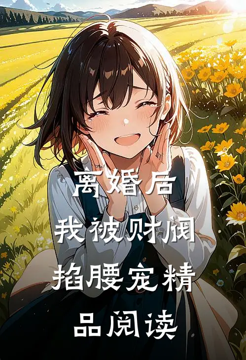 离婚后，我被财阀掐腰宠精品阅读