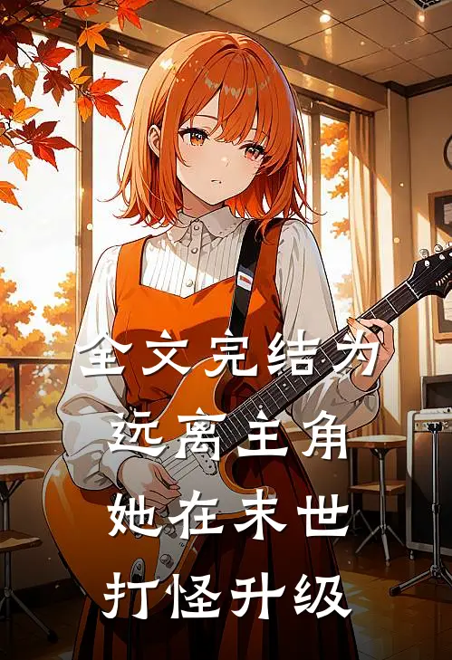全文完结为远离主角，她在末世打怪升级