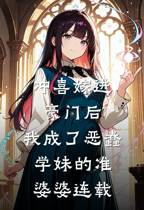 冲喜嫁进豪门后，我成了恶蠢学妹的准婆婆连载