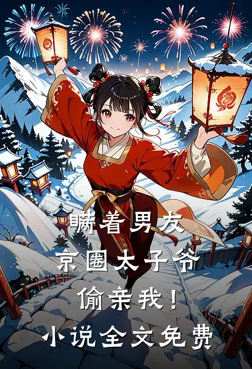 瞒着男友，京圈太子爷偷亲我！小说全文免费