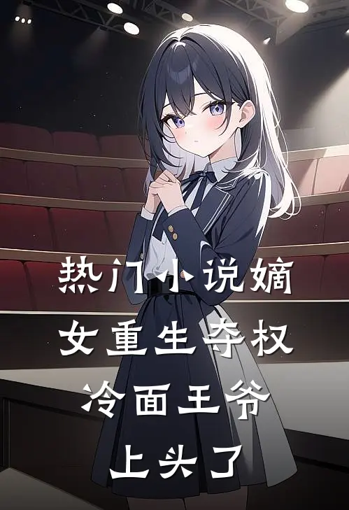 热门小说嫡女重生夺权，冷面王爷上头了