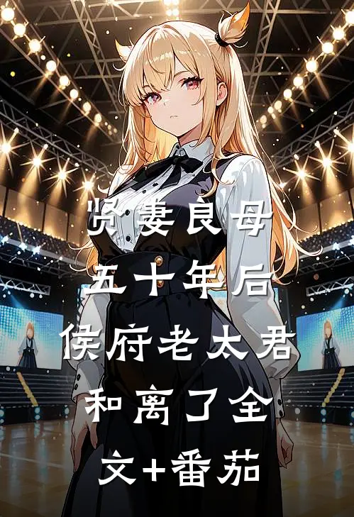 贤妻良母五十年后，侯府老太君和离了全文+番茄