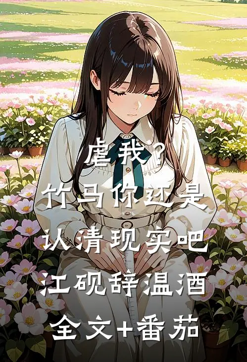 虐我？竹马你还是认清现实吧江砚辞温酒全文+番茄