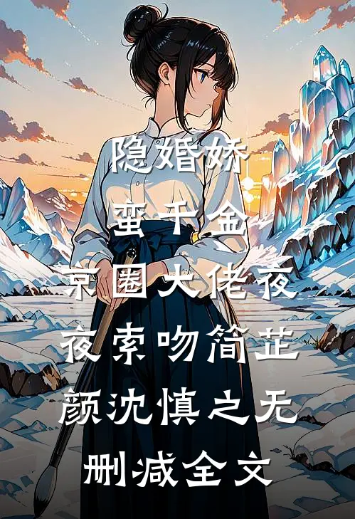 隐婚娇蛮千金，京圈大佬夜夜索吻简芷颜沈慎之无删减全文