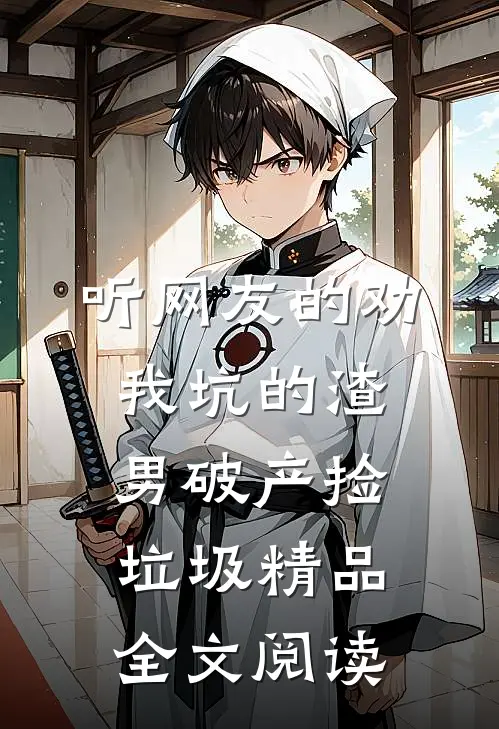 听网友的劝，我坑的渣男破产捡垃圾精品全文阅读