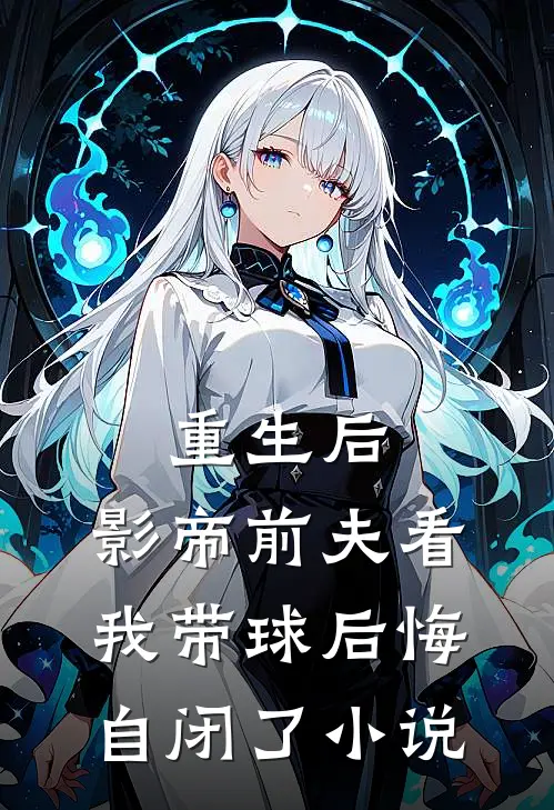 重生后，影帝前夫看我带球后悔自闭了小说