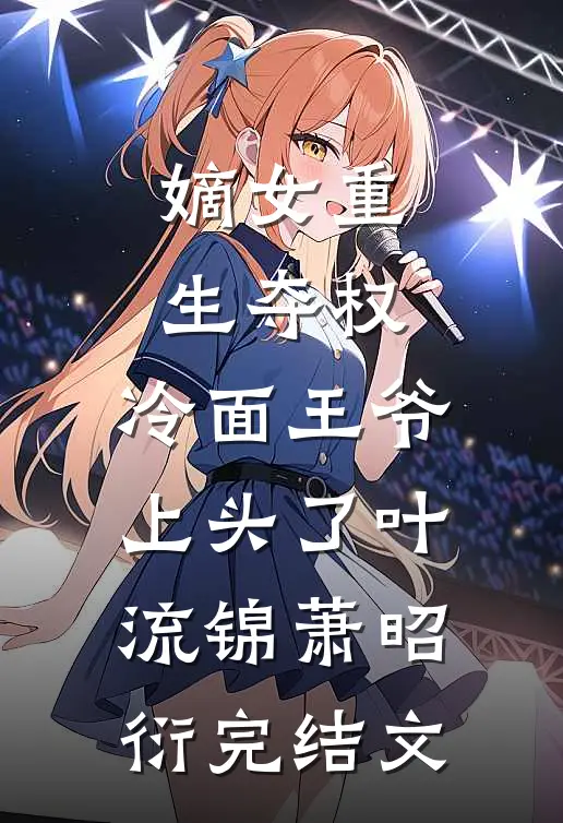 嫡女重生夺权，冷面王爷上头了叶流锦萧昭衍完结文