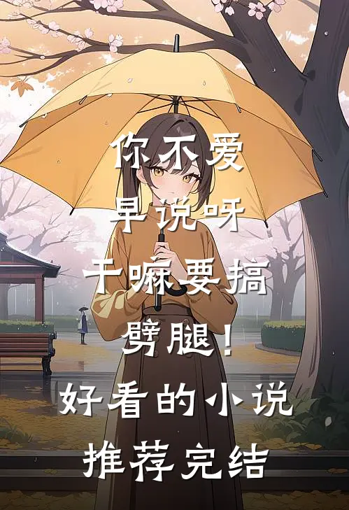 你不爱早说呀，干嘛要搞劈腿！好看的小说推荐完结