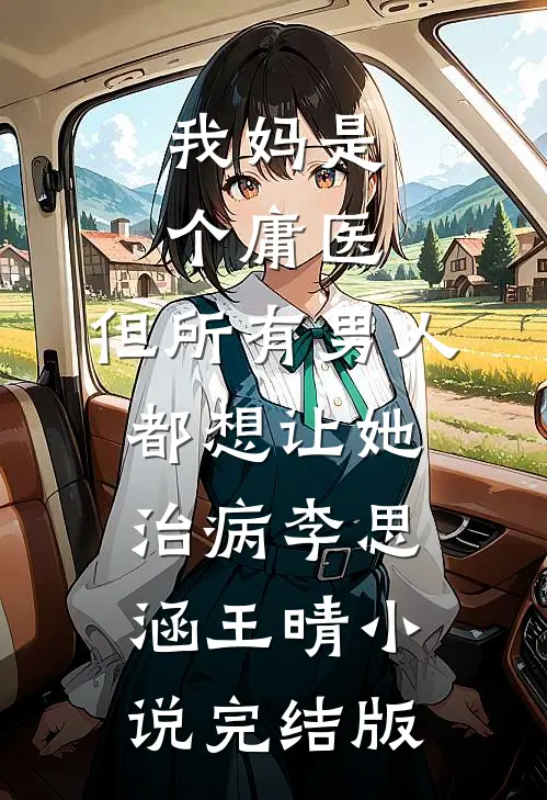 我妈是个庸医，但所有男人都想让她治病李思涵王晴小说完结版