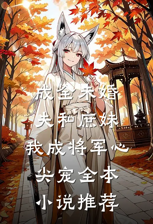 成全未婚夫和庶妹，我成将军心尖宠全本小说推荐