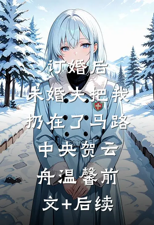 订婚后，未婚夫把我扔在了马路中央贺云舟温馨前文+后续
