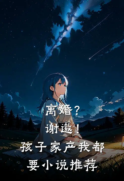 离婚？谢邀！孩子家产我都要小说推荐