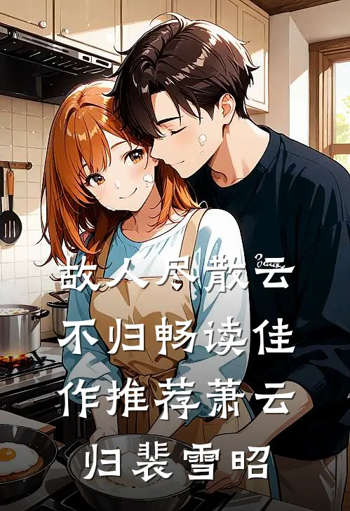 故人尽散云不归畅读佳作推荐萧云归裴雪昭