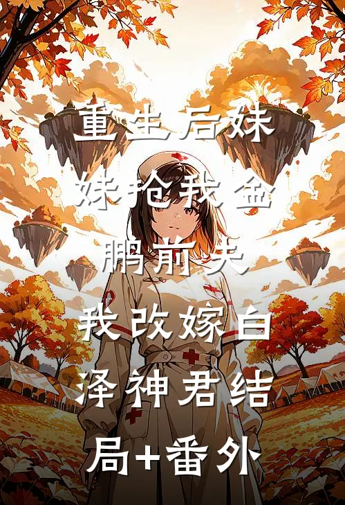 重生后妹妹抢我金鹏前夫，我改嫁白泽神君结局+番外
