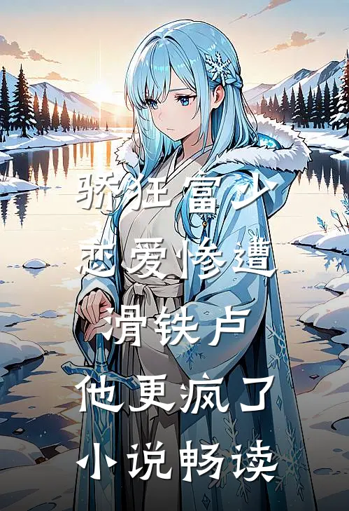 骄狂富少恋爱惨遭滑铁卢，他更疯了小说畅读