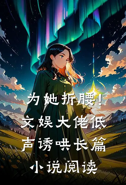 为她折腰！文娱大佬低声诱哄长篇小说阅读